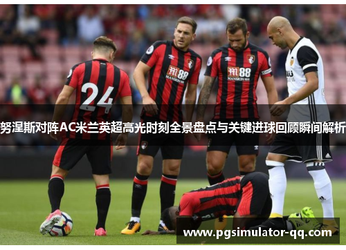 努涅斯对阵AC米兰英超高光时刻全景盘点与关键进球回顾瞬间解析 努涅斯对阵AC米兰英超高光时刻全景盘点与关键进球回顾瞬间解析