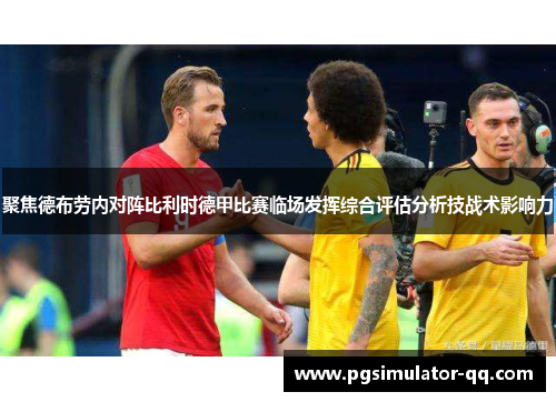 聚焦德布劳内对阵比利时德甲比赛临场发挥综合评估分析技战术影响力