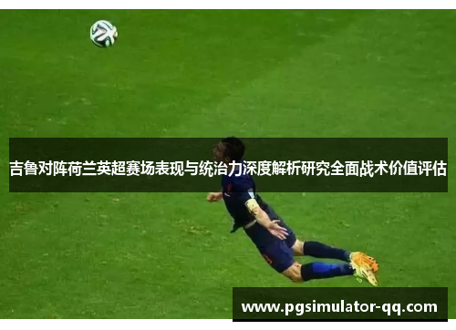 吉鲁对阵荷兰英超赛场表现与统治力深度解析研究全面战术价值评估