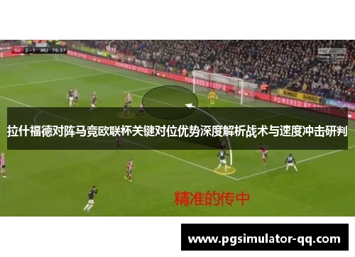 拉什福德对阵马竞欧联杯关键对位优势深度解析战术与速度冲击研判