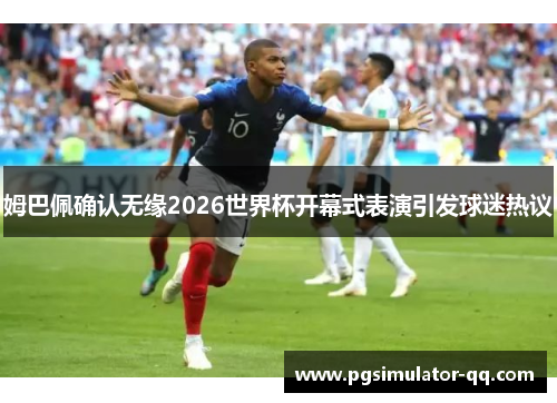 姆巴佩确认无缘2026世界杯开幕式表演引发球迷热议 姆巴佩确认无缘2026世界杯开幕式表演引发球迷热议
