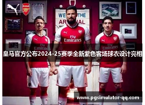 皇马官方公布2024-25赛季全新紫色客场球衣设计亮相