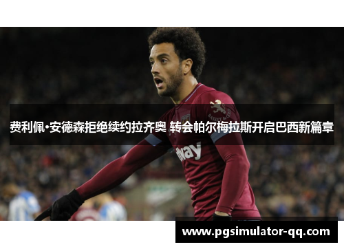 费利佩·安德森拒绝续约拉齐奥 转会帕尔梅拉斯开启巴西新篇章