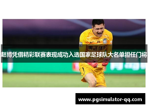 赵博凭借精彩联赛表现成功入选国家足球队大名单担任门将