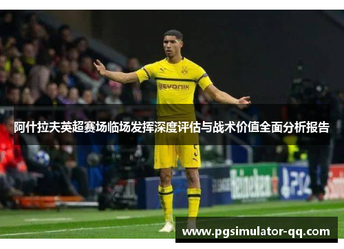 阿什拉夫英超赛场临场发挥深度评估与战术价值全面分析报告