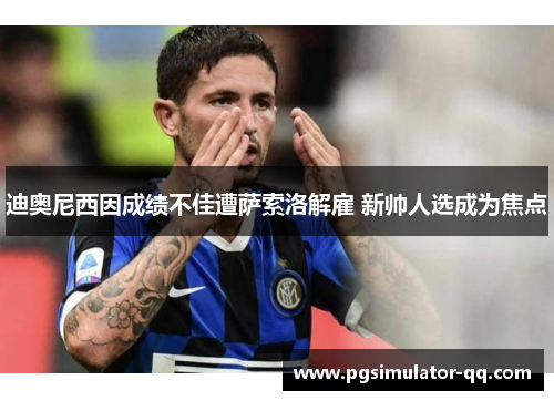 迪奥尼西因成绩不佳遭萨索洛解雇 新帅人选成为焦点