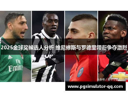 2025金球奖候选人分析 维尼修斯与罗德里领衔争夺激烈 2025金球奖候选人分析 维尼修斯与罗德里领衔争夺激烈